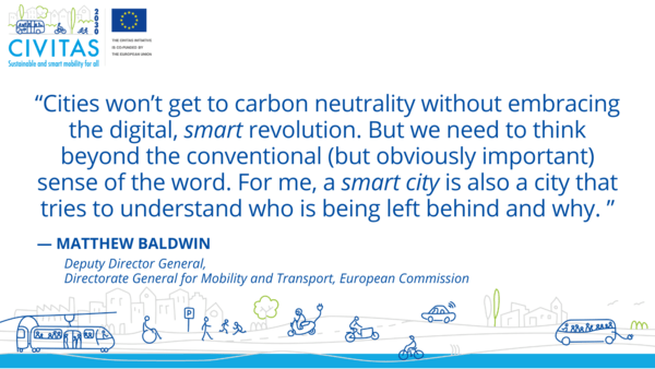 Quote from Matthew Baldwin (DG MOVE) that reads: “Cities won’t get to carbon neutrality without embracing the digital, smart revolution. But we need to think beyond the conventional (but obviously important) sense of the word. For me, a smart city is also a city that tries to understand who is being left behind and why. ”